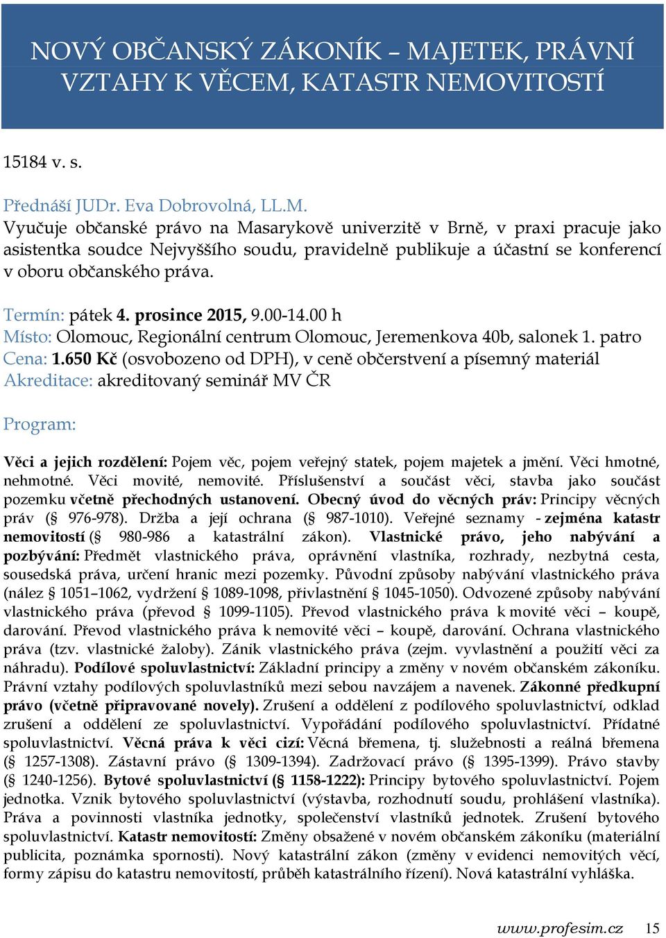 KATASTR NEMOVITOSTÍ 15184 v. s. Přednáší JUDr. Eva Dobrovolná, LL.M. Vyučuje občanské právo na Masarykově univerzitě v Brně, v praxi pracuje jako asistentka soudce Nejvyššího soudu, pravidelně publikuje a účastní se konferencí v oboru občanského práva.