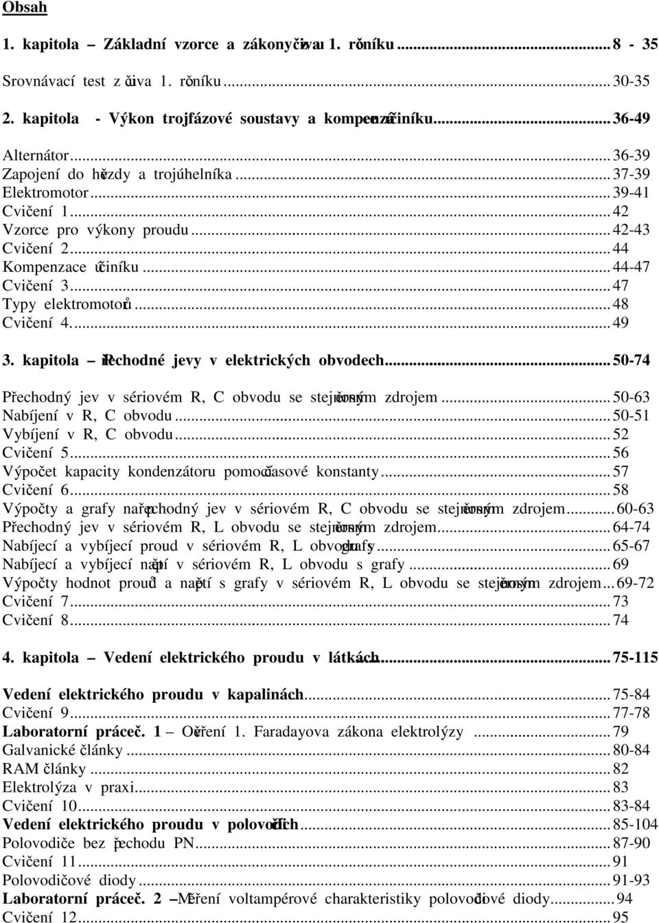 ..48 Cvičení 4...49 3. kapitola Přechodné jevy v elektrických obvodech...50-74 Přechodný jev v sériové R, C obvodu se stejnosěrný zdroje...50-63 Nabíjení v R, C obvodu...50-51 Vybíjení v R, C obvodu.