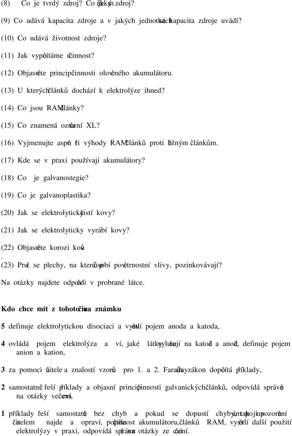 (16) Vyjenujte aspoň tři výhody RAM článků proti běžný článků. (17) Kde se v praxi používají akuulátory? (18) Co je galvanostegie? (19) Co je galvanoplastika? (20) Jak se elektrolyticky čistí kovy?