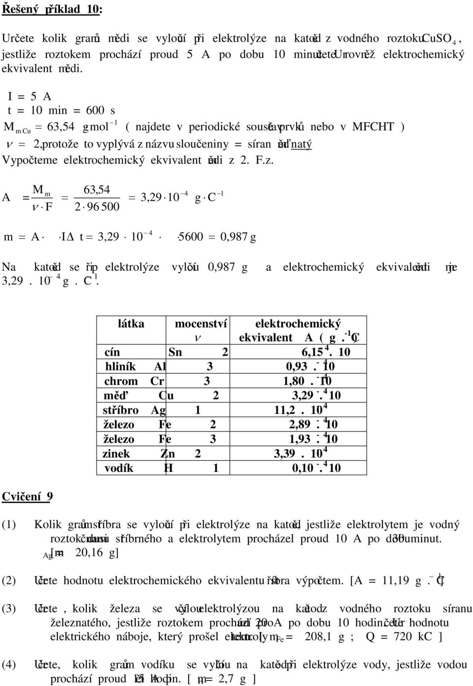 I = 5 A t = 10 in = 600 s 1 M Cu = 63,54 g ol ( najdete v periodické soustavě prvků nebo v MFCHT ) ν = 2, protože to vyplývá z názvu sloučeniny = síran ěďnatý Vypočtee elektrocheický ekvivalent ědi z