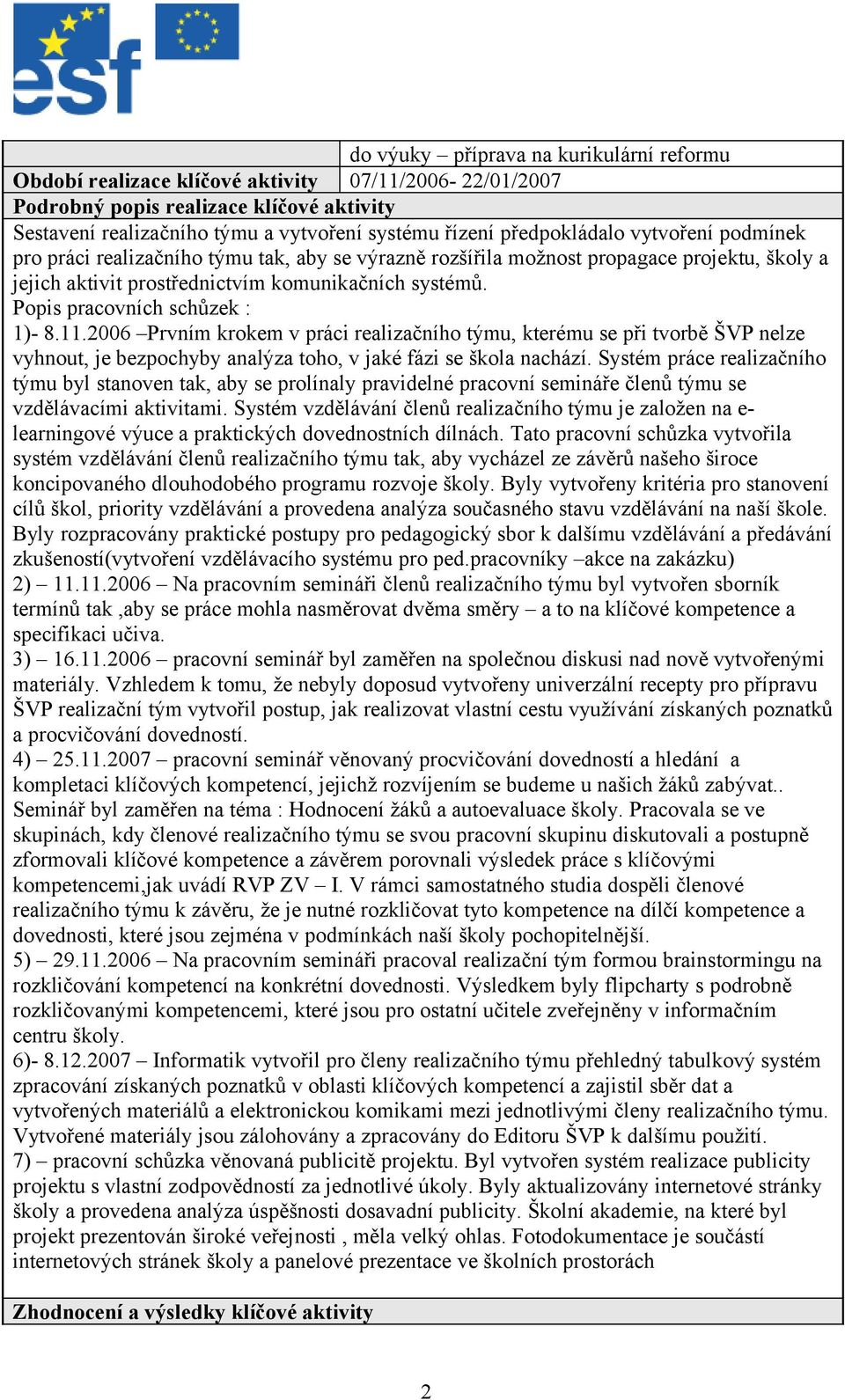 Popis pracovních schůzek : 1)- 8.11.2006 Prvním krokem v práci realizačního týmu, kterému se při tvorbě ŠVP nelze vyhnout, je bezpochyby analýza toho, v jaké fázi se škola nachází.