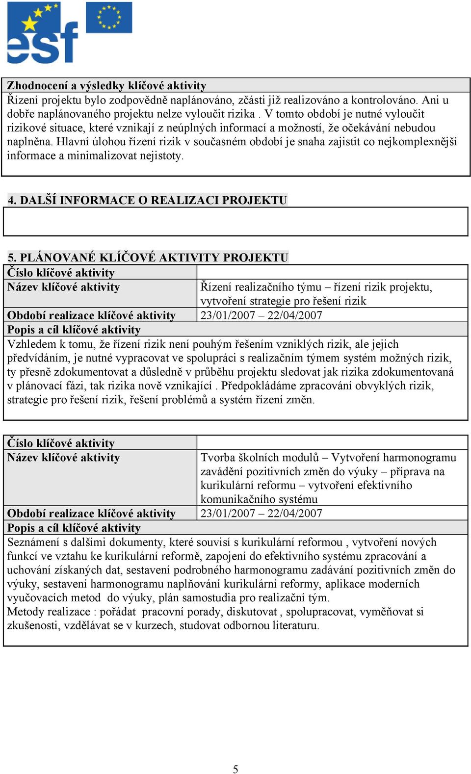 Hlavní úlohou řízení rizik v současném období je snaha zajistit co nejkomplexnější informace a minimalizovat nejistoty. 4. DALŠÍ INFORMACE O REALIZACI PROJEKTU 5.