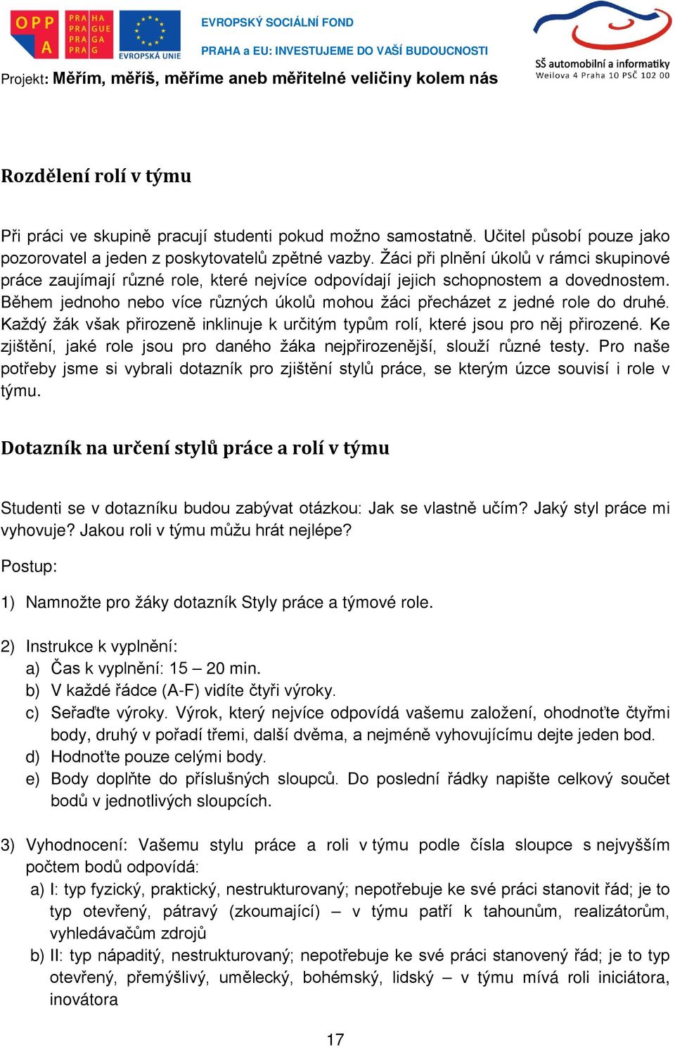 Během jednoho nebo více různých úkolů mohou žáci přecházet z jedné role do druhé. Každý žák však přirozeně inklinuje k určitým typům rolí, které jsou pro něj přirozené.