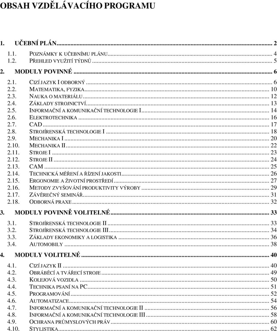 MECHANIKA I... 20 2.10. MECHANIKA II... 22 2.11. STROJE I... 23 2.12. STROJE II... 24 2.13. CAM... 25 2.14. TECHNICKÁ MĚŘENÍ A ŘÍZENÍ JAKOSTI... 26 2.15. ERGONOMIE A ŽIVOTNÍ PROSTŘEDÍ... 27 2.16.