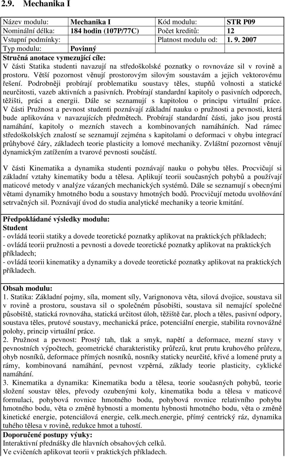 Větší pozornost věnují prostorovým silovým soustavám a jejich vektorovému řešení. Podrobněji probírají problematiku soustavy těles, stupňů volnosti a statické neurčitosti, vazeb aktivních a pasivních.