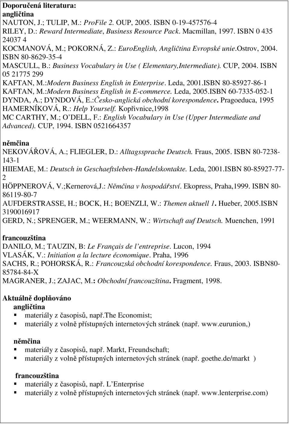 ISBN 05 21775 299 KAFTAN, M.:Modern Business English in Enterprise. Leda, 2001.ISBN 80-85927-86-1 KAFTAN, M.:Modern Business English in E-commerce. Leda, 2005.ISBN 60-7335-052-1 DYNDA, A.; DYNDOVÁ, E.