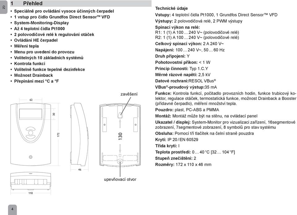 172 46 130 zavěšení Technické údaje Vstupy: 4 teplotní čidla Pt1000, 1 Grundfos Direct Sensor VFD Výstupy: 2 polovodičová relé, 2 PWM výstupy Spínací výkon na relé: R1: 1 (1) A 100 240 V~