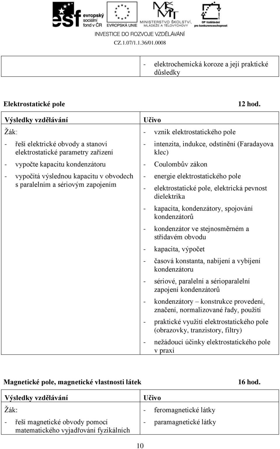 - intenzita, indukce, odstínění (Faradayova klec) - Coulombův zákon - energie elektrostatického pole - elektrostatické pole, elektrická pevnost dielektrika - kapacita, kondenzátory, spojování