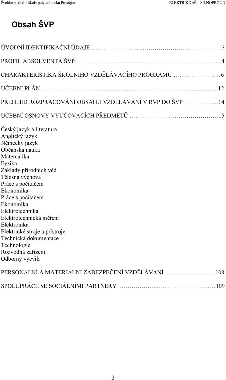 ..14 UČEBNÍ OSNOVY VYUČOVACÍCH PŘEDMĚTŮ 15 Český jazyk a literatura Anglický jazyk Německý jazyk Občanská nauka Matematika Fyzika Základy přírodních věd Tělesná výchova