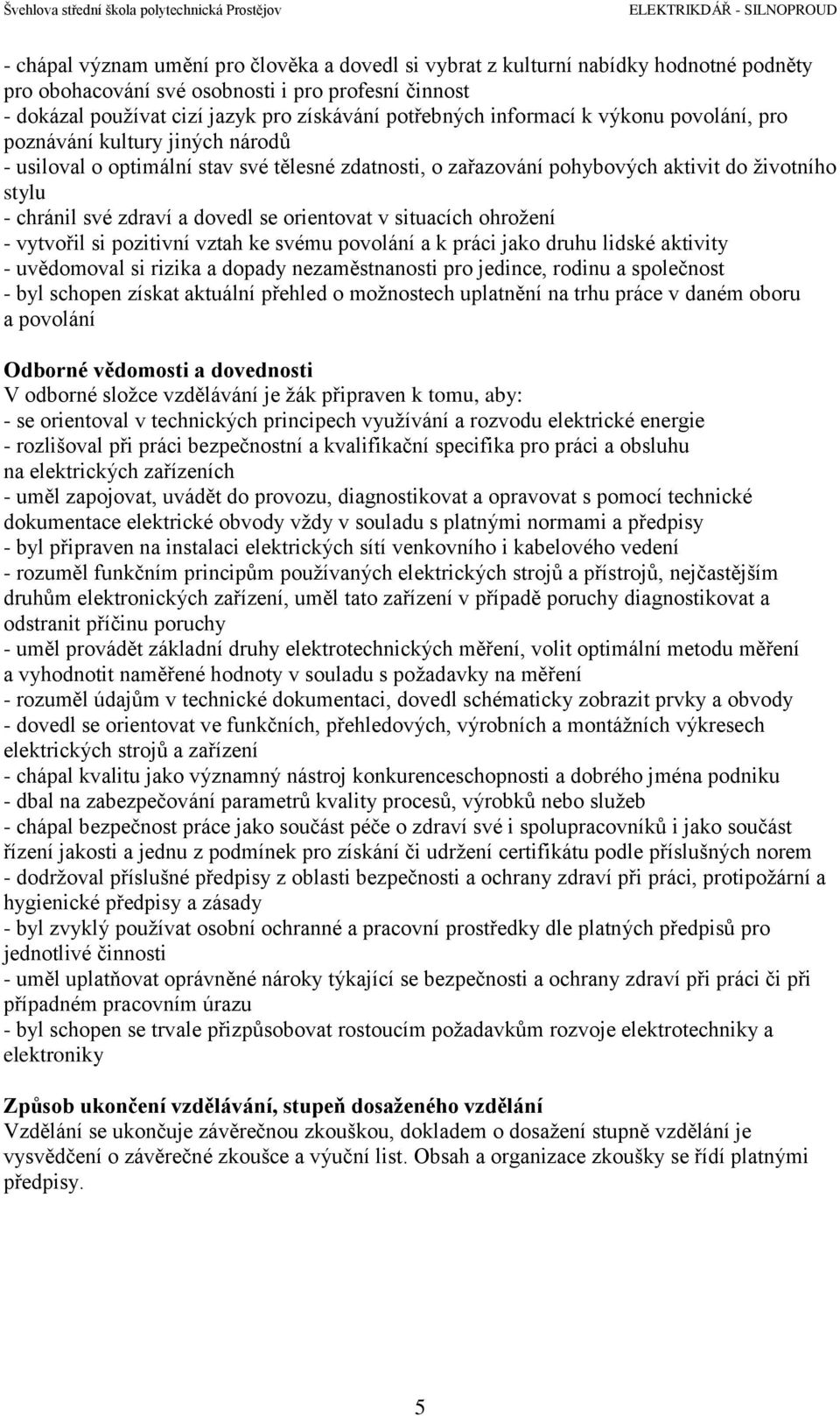 chránil své zdraví a dovedl se orientovat v situacích ohrožení - vytvořil si pozitivní vztah ke svému povolání a k práci jako druhu lidské aktivity - uvědomoval si rizika a dopady nezaměstnanosti pro