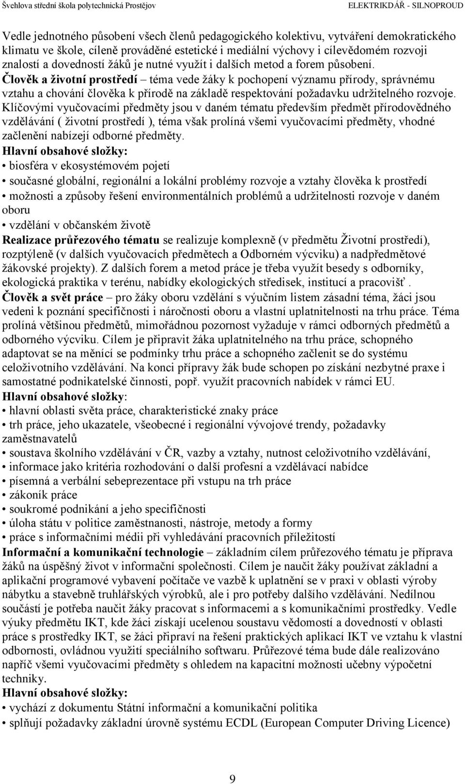 Člověk a životní prostředí téma vede žáky k pochopení významu přírody, správnému vztahu a chování člověka k přírodě na základě respektování požadavku udržitelného rozvoje.