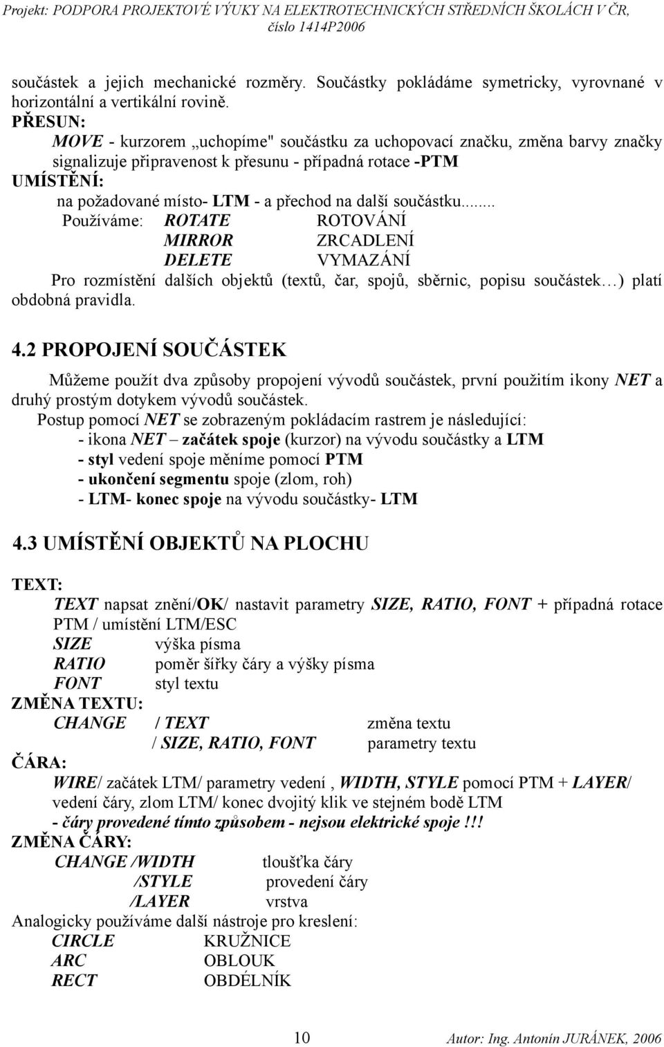 součástku... Používáme: ROTATE ROTOVÁNÍ MIRROR ZRCADLENÍ DELETE VYMAZÁNÍ Pro rozmístění dalších objektů (textů, čar, spojů, sběrnic, popisu součástek ) platí obdobná pravidla. 4.