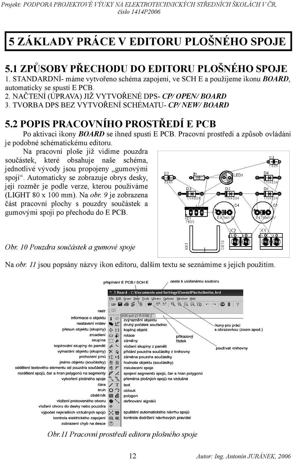 Pracovní prostředí a způsob ovládání je podobné schématickému editoru. Na pracovní ploše již vidíme pouzdra součástek, které obsahuje naše schéma, jednotlivé vývody jsou propojeny gumovými spoji.