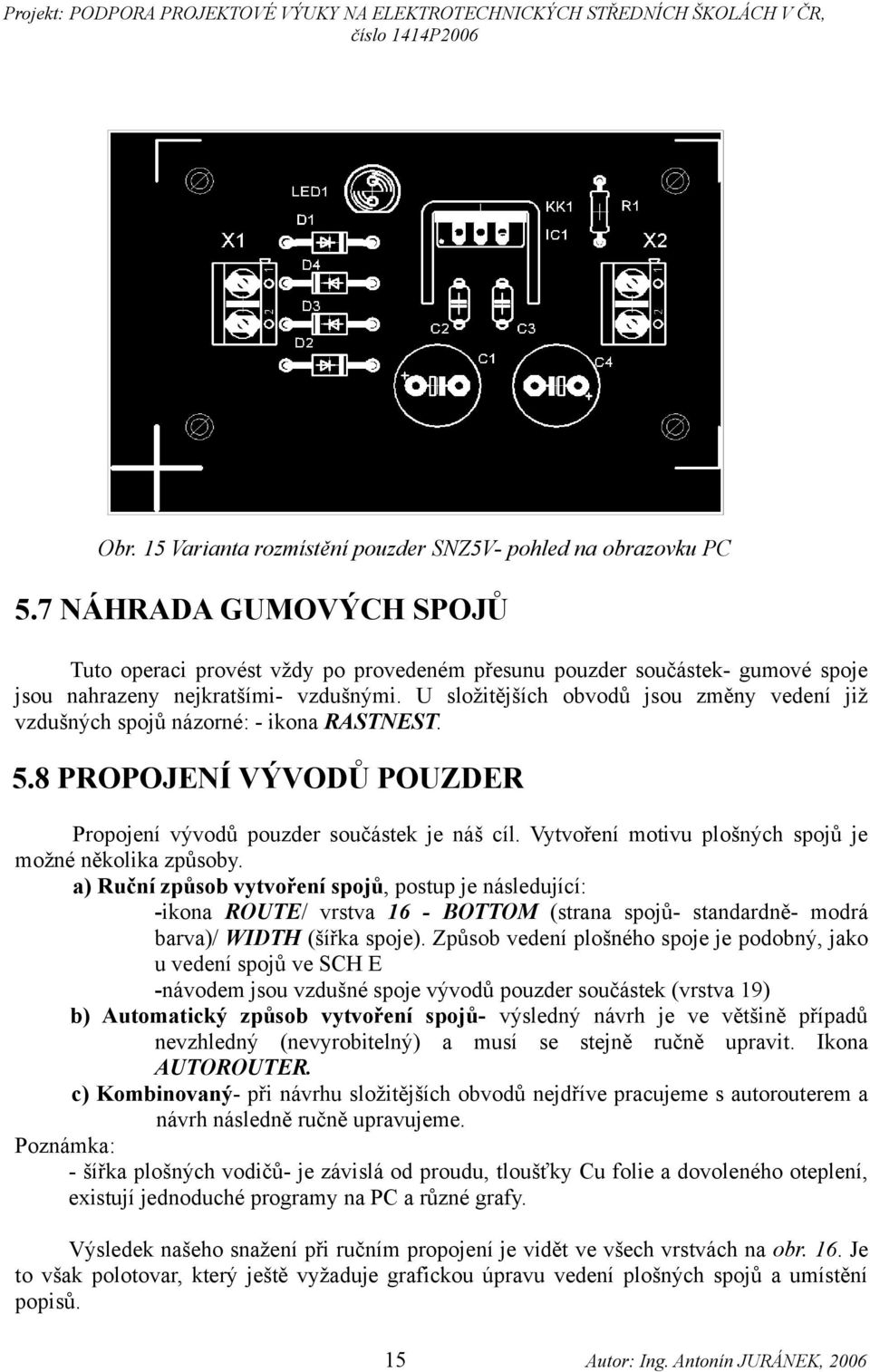 U složitějších obvodů jsou změny vedení již vzdušných spojů názorné: - ikona RASTNEST. 5.8 PROPOJENÍ VÝVODŮ POUZDER Propojení vývodů pouzder součástek je náš cíl.