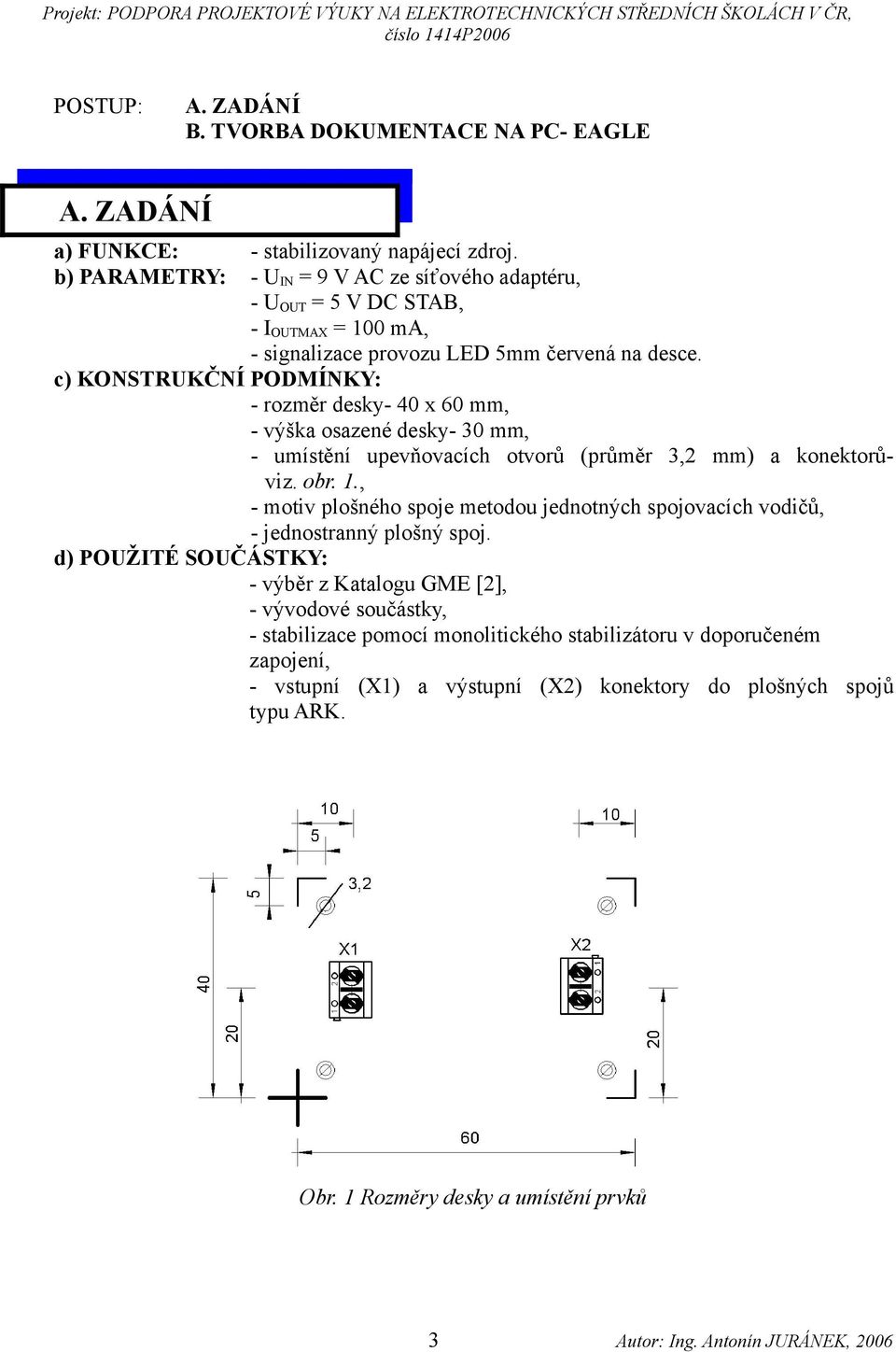 c) KONSTRUKČNÍ PODMÍNKY: - rozměr desky- 40 x 60 mm, - výška osazené desky- 30 mm, - umístění upevňovacích otvorů (průměr 3,2 mm) a konektorůviz. obr. 1.