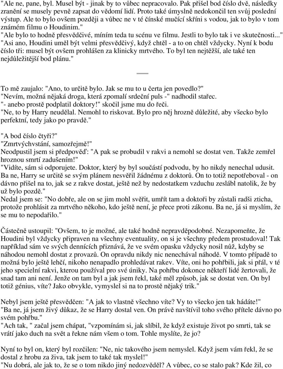 Jestli to bylo tak i ve skutečnosti..." "Asi ano, Houdini uměl být velmi přesvědčivý, když chtěl - a to on chtěl vždycky. Nyní k bodu číslo tři: musel být ovšem prohlášen za klinicky mrtvého.