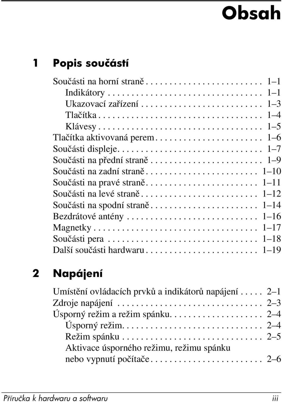 ....................... 1 9 Součásti na zadní straně........................ 1 10 Součásti na pravé straně........................ 1 11 Součásti na levé straně......................... 1 12 Součásti na spodní straně.