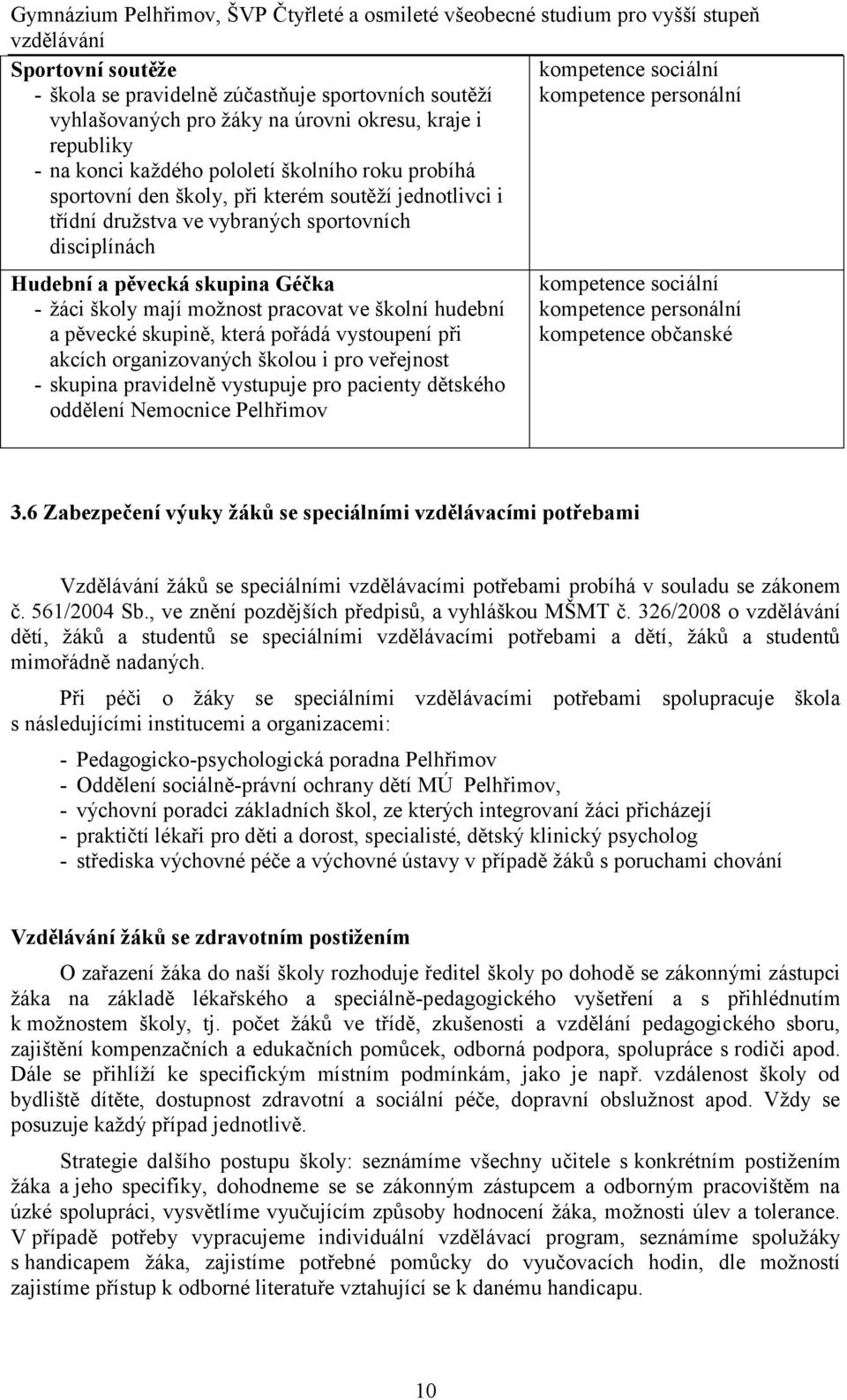 vybraných sportovních disciplínách Hudební a pěvecká skupina Géčka - žáci školy mají možnost pracovat ve školní hudební a pěvecké skupině, která pořádá vystoupení při akcích organizovaných školou i