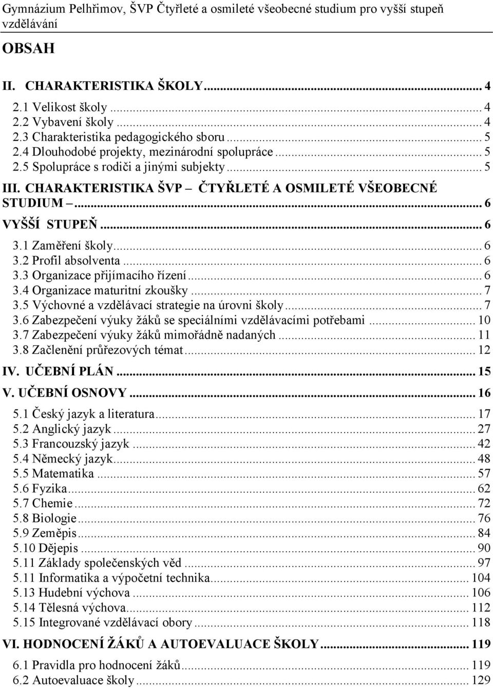 1 Zaměření školy... 6 3.2 Profil absolventa... 6 3.3 Organizace přijímacího řízení... 6 3.4 Organizace maturitní zkoušky... 7 3.5 Výchovné a vzdělávací strategie na úrovni školy... 7 3.6 Zabezpečení výuky žáků se speciálními vzdělávacími potřebami.