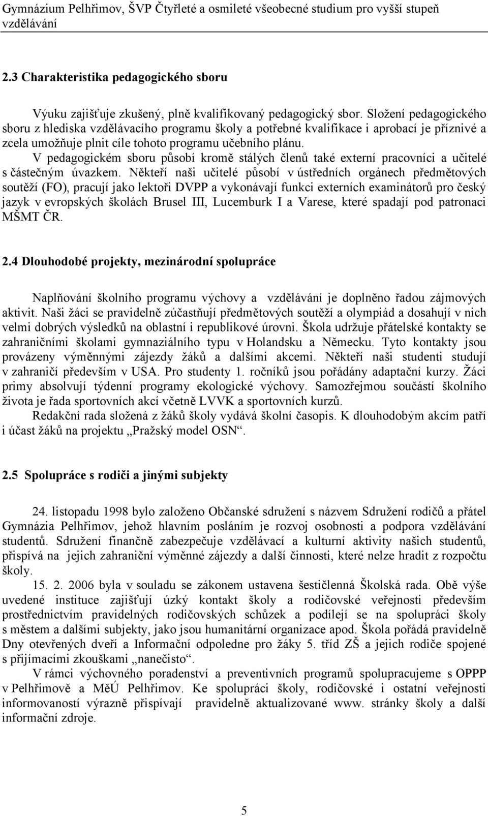 V pedagogickém sboru působí kromě stálých členů také externí pracovníci a učitelé s částečným úvazkem.