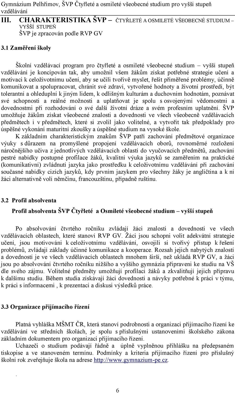 celoživotnímu učení, aby se učili tvořivě myslet, řešit přiměřené problémy, účinně komunikovat a spolupracovat, chránit své zdraví, vytvořené hodnoty a životní prostředí, být tolerantní a ohleduplní