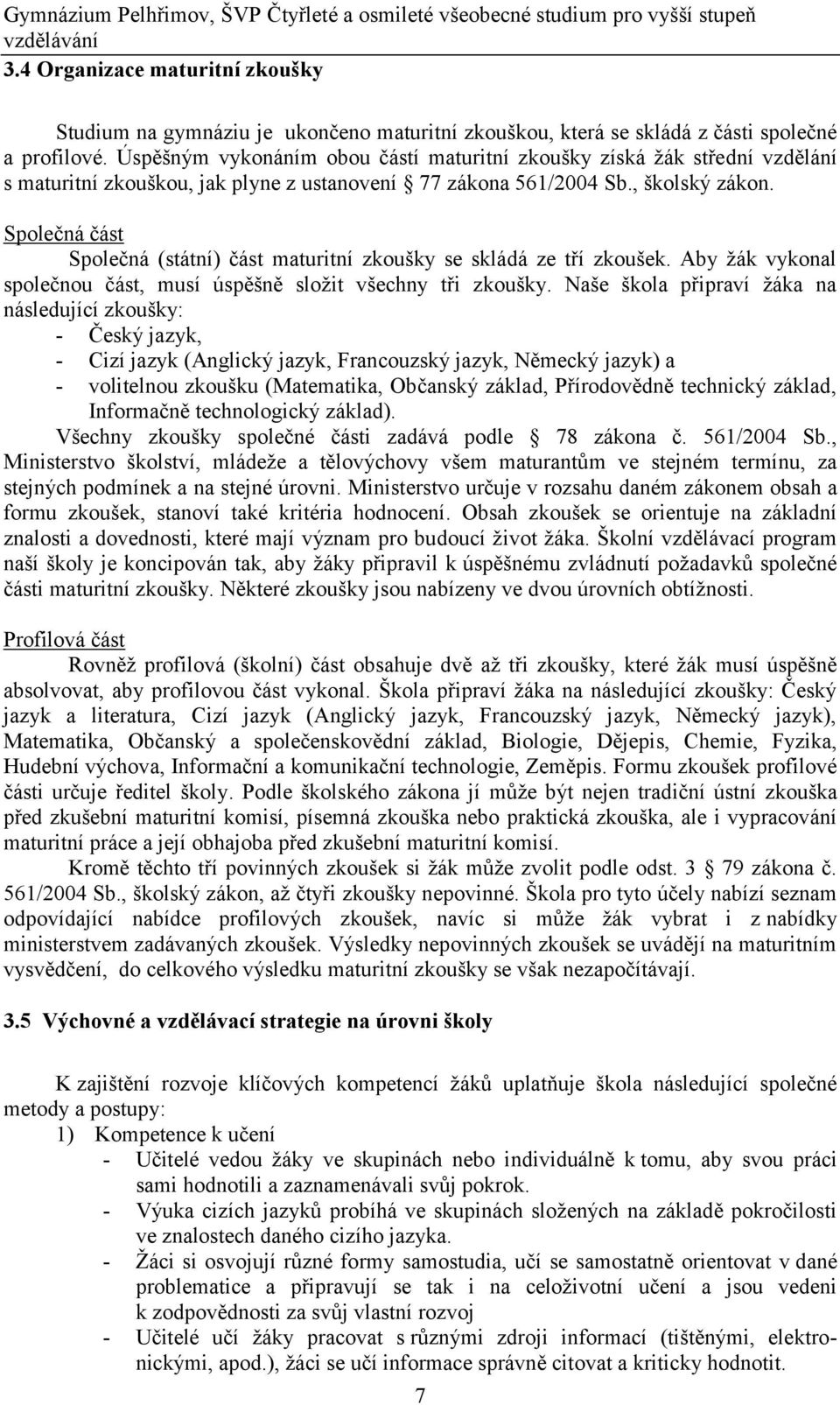 Úspěšným vykonáním obou částí maturitní zkoušky získá žák střední vzdělání s maturitní zkouškou, jak plyne z ustanovení 77 zákona 561/2004 Sb., školský zákon.