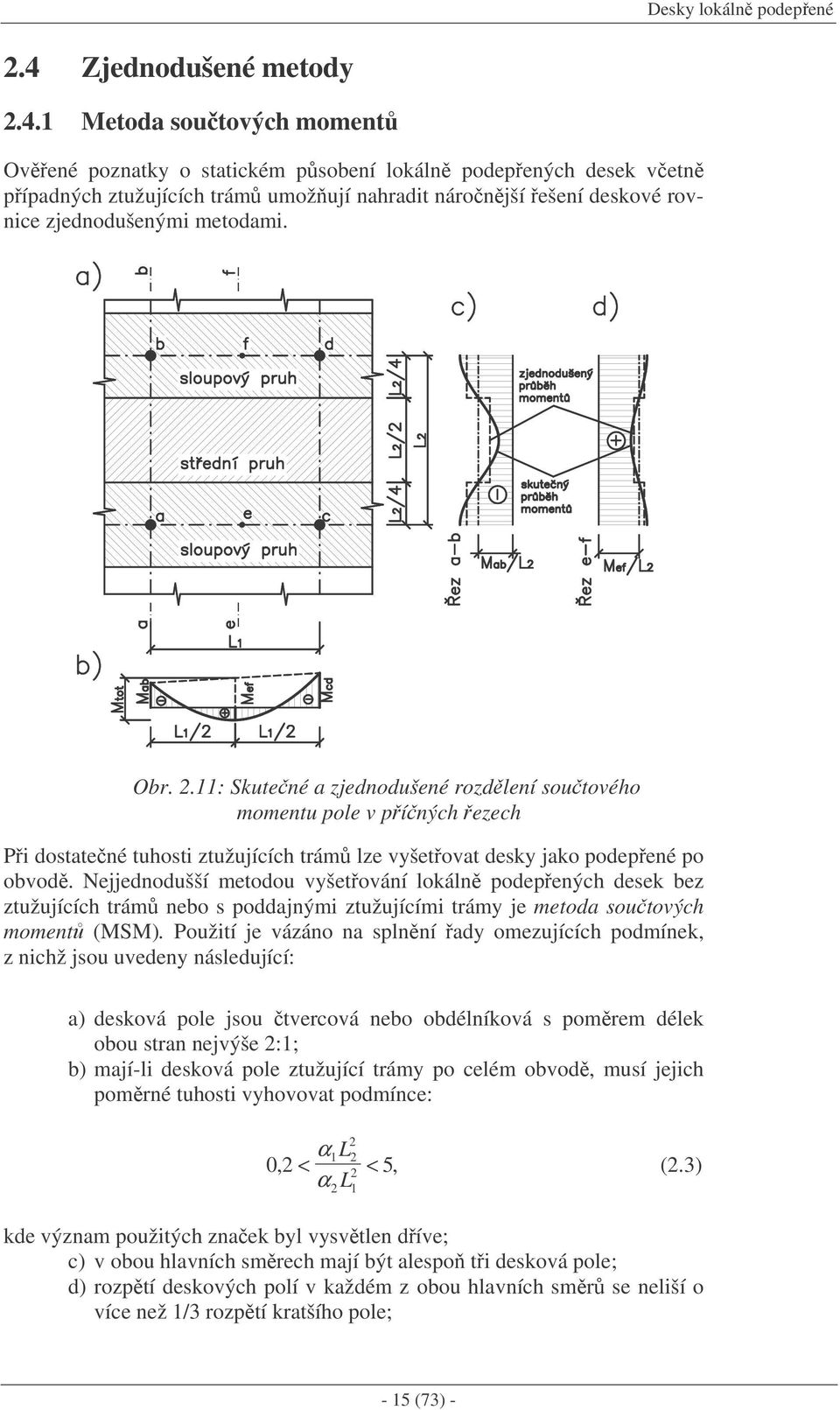 1 Metoda soutových moment Ovené poznatky o statickém psobení lokáln podepených desek vetn pípadných ztužujících trám umožují nahradit náronjší ešení deskové rovnice zjednodušenými metodami. Obr.