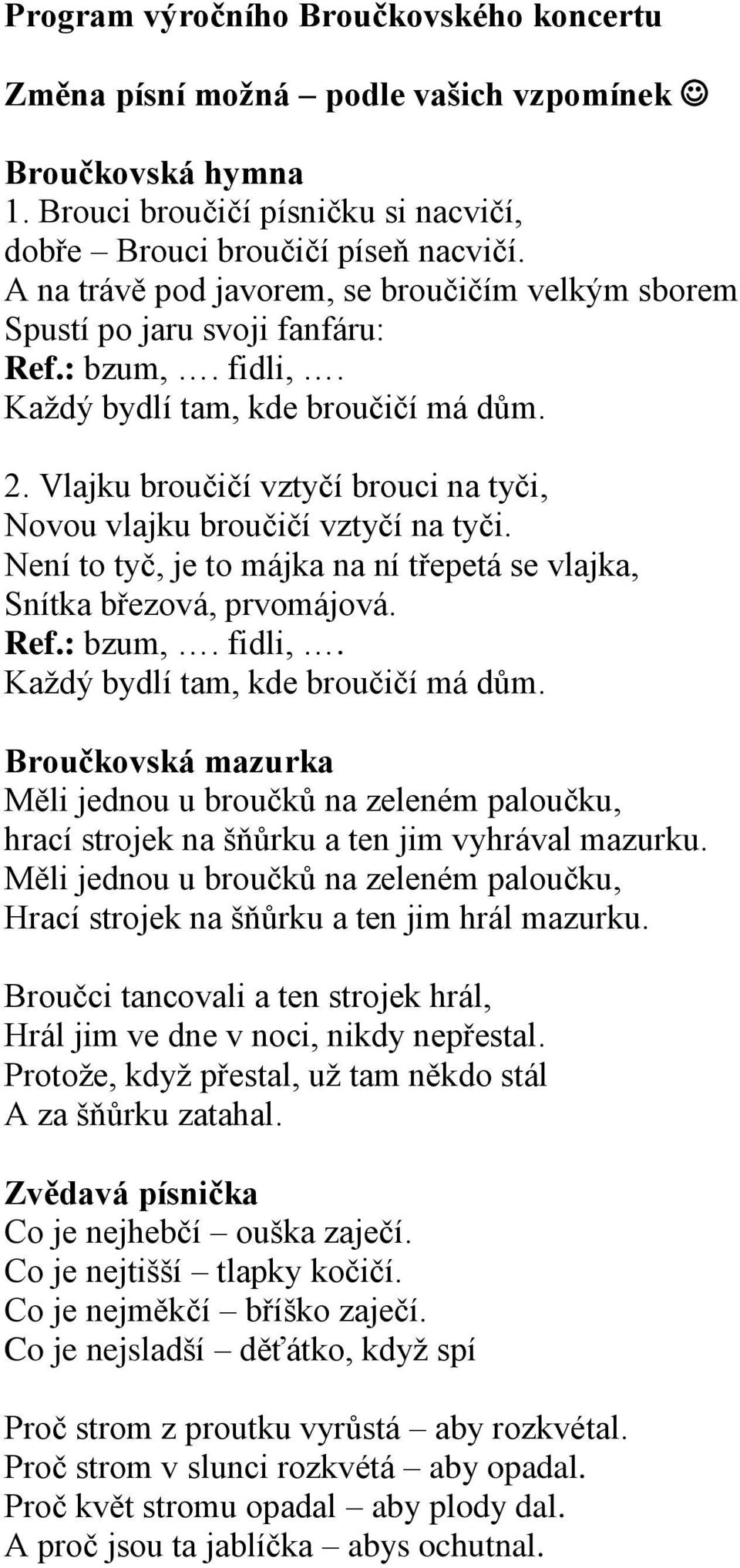 Vlajku broučičí vztyčí brouci na tyči, Novou vlajku broučičí vztyčí na tyči. Není to tyč, je to májka na ní třepetá se vlajka, Snítka březová, prvomájová. Ref.: bzum,. fidli,.