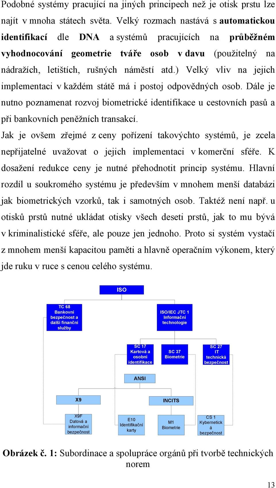 ) Velký vliv na jejich implementaci v každém státě má i postoj odpovědných osob. Dále je nutno poznamenat rozvoj biometrické identifikace u cestovních pasů a při bankovních peněžních transakcí.