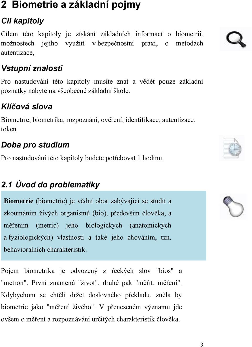 Klíčová slova Biometrie, biometrika, rozpoznání, ověření, identifikace, autentizace, token Doba pro studium Pro nastudování této kapitoly budete potřebovat 1 hodinu. 2.