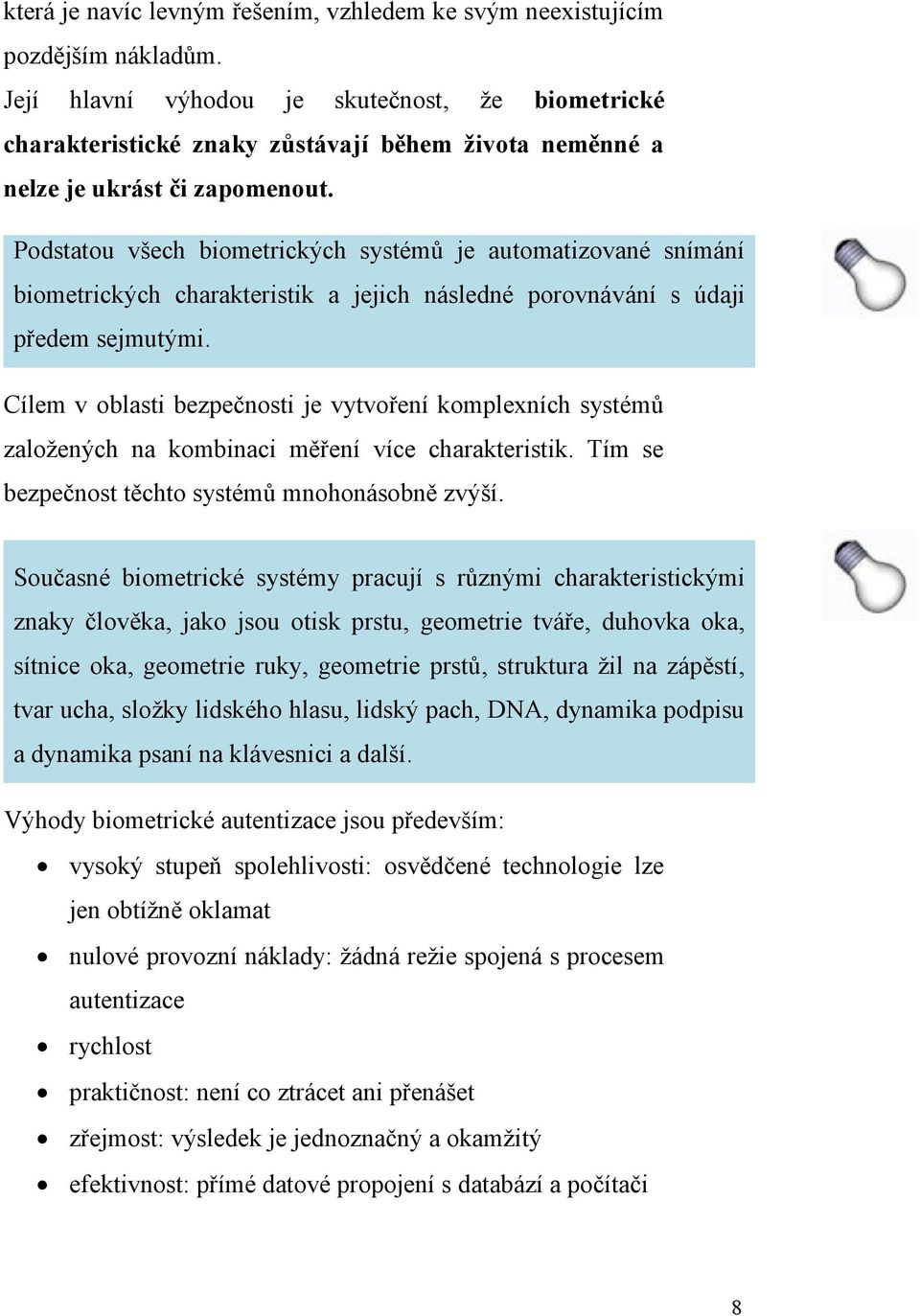 Podstatou všech biometrických systémů je automatizované snímání biometrických charakteristik a jejich následné porovnávání s údaji předem sejmutými.