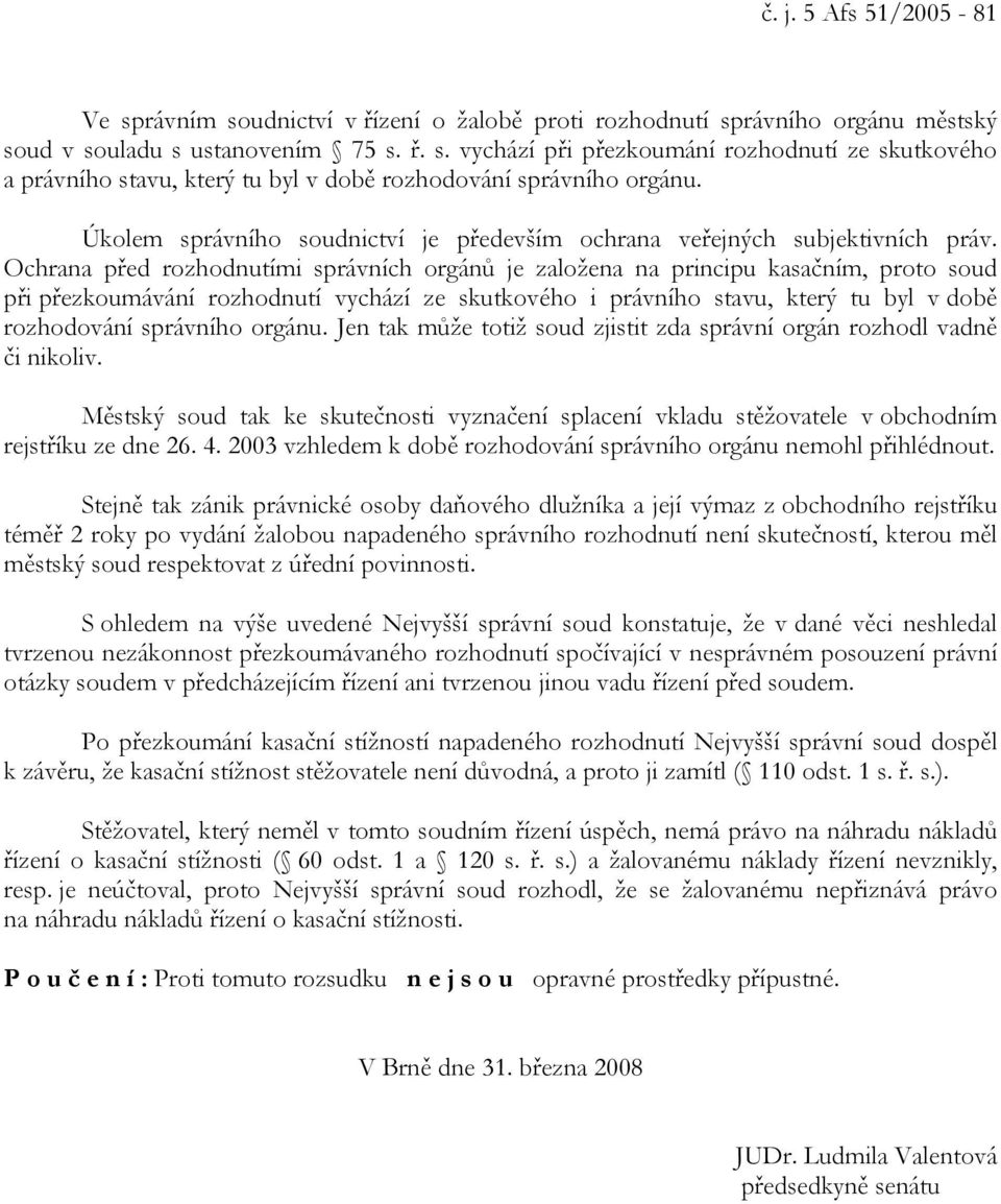 Ochrana před rozhodnutími správních orgánů je založena na principu kasačním, proto soud při přezkoumávání rozhodnutí vychází ze skutkového i právního stavu, který tu byl v době rozhodování správního