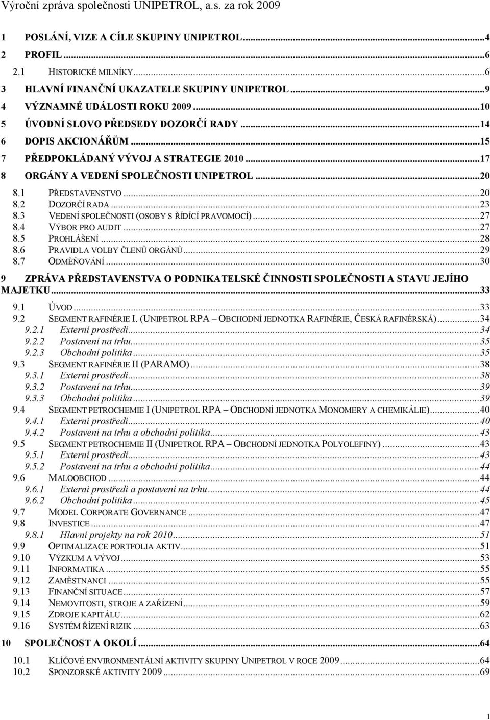 1 PŘEDSTAVENSTVO...20 8.2 DOZORČÍ RADA...23 8.3 VEDENÍ SPOLEČNOSTI (OSOBY S ŘÍDÍCÍ PRAVOMOCÍ)...27 8.4 VÝBOR PRO AUDIT...27 8.5 PROHLÁŠENÍ...28 8.6 PRAVIDLA VOLBY ČLENŮ ORGÁNŮ...29 8.7 ODMĚŇOVÁNÍ.