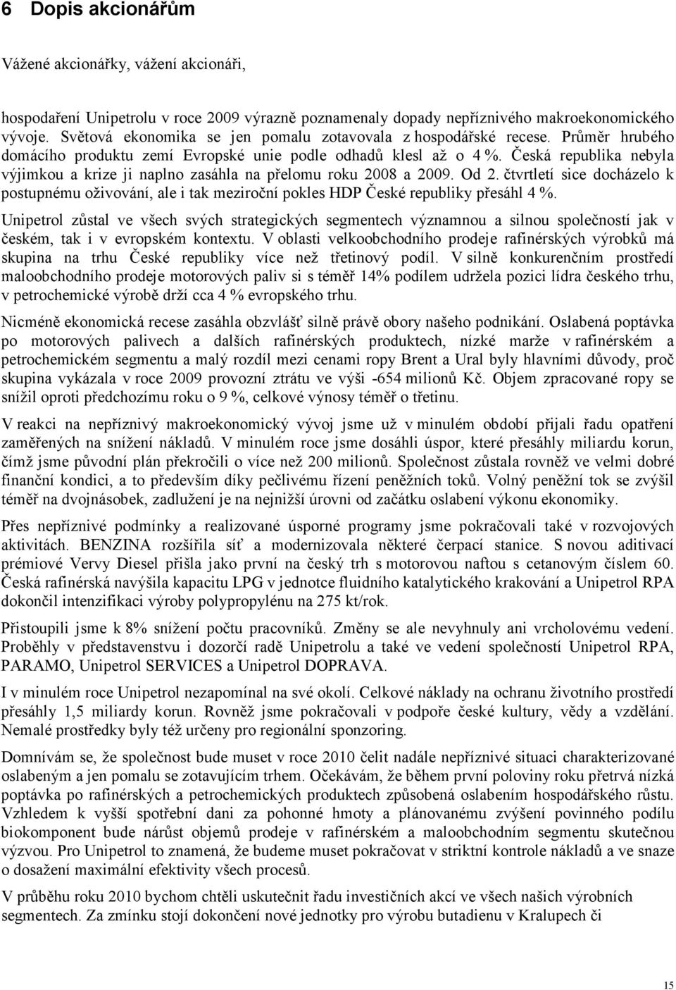 Česká republika nebyla výjimkou a krize ji naplno zasáhla na přelomu roku 2008 a 2009. Od 2.