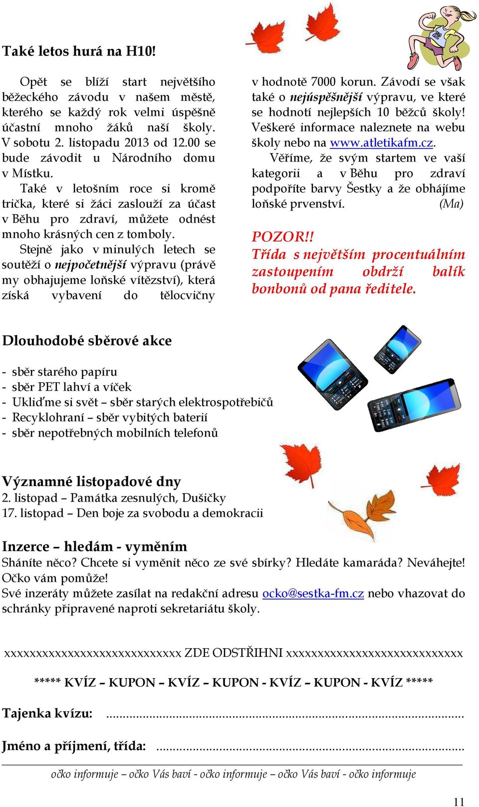 Stejně jako v minulých letech se soutěží o nejpočetnější výpravu (právě my obhajujeme loňské vítězství), která získá vybavení do tělocvičny v hodnotě 7000 korun.