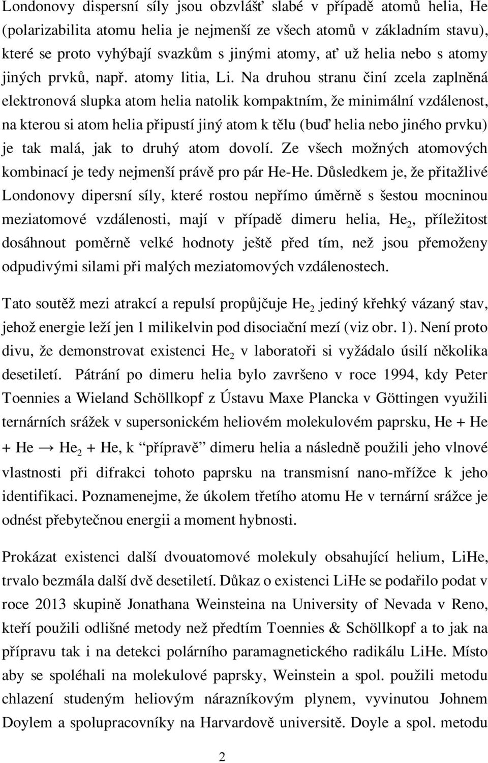 Na druhou stranu ãiní zcela zaplnûná elektronová slupka atom helia natolik kompaktním, Ïe minimální vzdálenost, na kterou si atom helia pfiipustí jin atom k tûlu (buì helia nebo jiného prvku) je tak