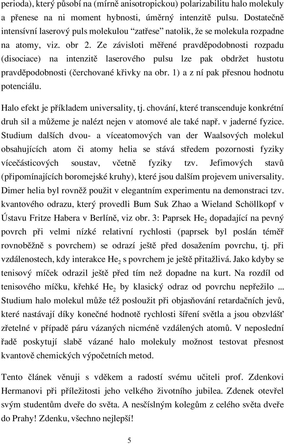 Ze závisloti mûfiené pravdûpodobnosti rozpadu (disociace) na intenzitû laserového pulsu lze pak obdrïet hustotu pravdûpodobnosti (ãerchované kfiivky na obr. 1) a z ní pak pfiesnou hodnotu potenciálu.