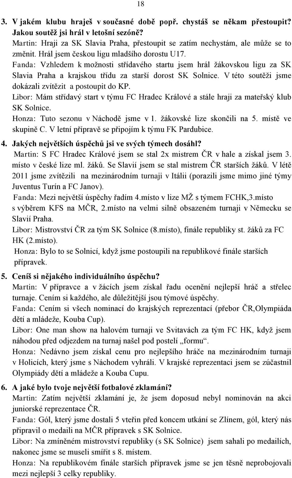 Fanda: Vzhledem k možnosti střídavého startu jsem hrál žákovskou ligu za SK Slavia Praha a krajskou třídu za starší dorost SK Solnice. V této soutěži jsme dokázali zvítězit a postoupit do KP.