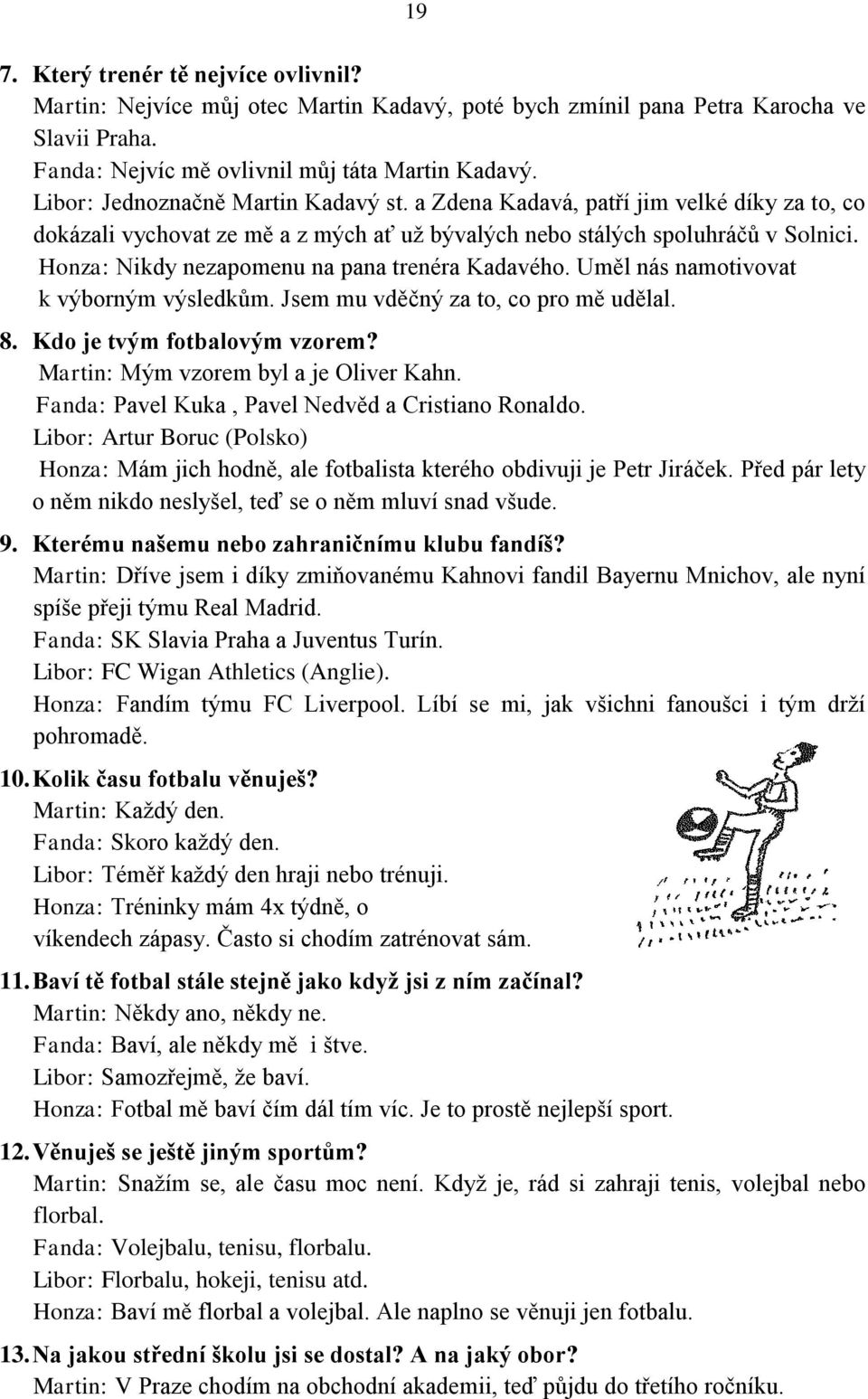 Honza: Nikdy nezapomenu na pana trenéra Kadavého. Uměl nás namotivovat k výborným výsledkům. Jsem mu vděčný za to, co pro mě udělal. 8. Kdo je tvým fotbalovým vzorem?