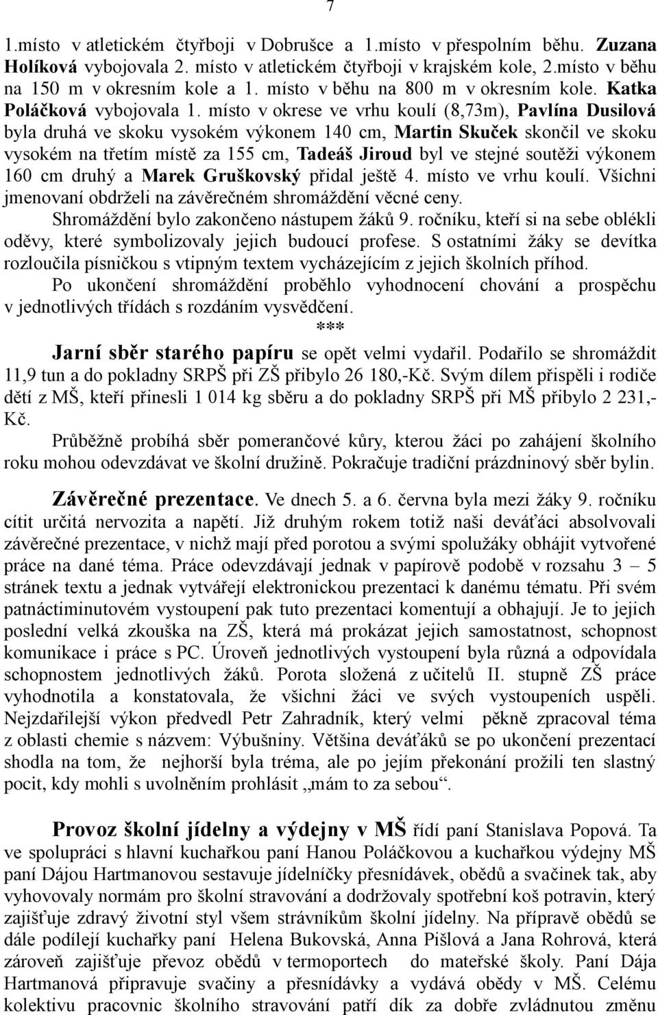 místo v okrese ve vrhu koulí (8,73m), Pavlína Dusilová byla druhá ve skoku vysokém výkonem 140 cm, Martin Skuček skončil ve skoku vysokém na třetím místě za 155 cm, Tadeáš Jiroud byl ve stejné