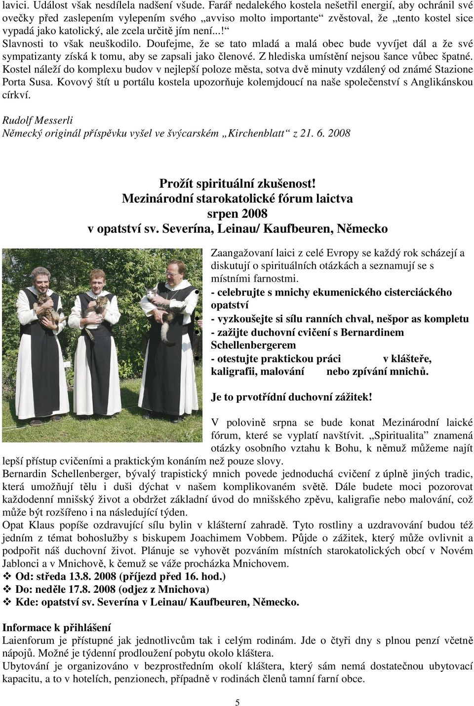 není...! Slavnosti to však neuškodilo. Doufejme, že se tato mladá a malá obec bude vyvíjet dál a že své sympatizanty získá k tomu, aby se zapsali jako členové.