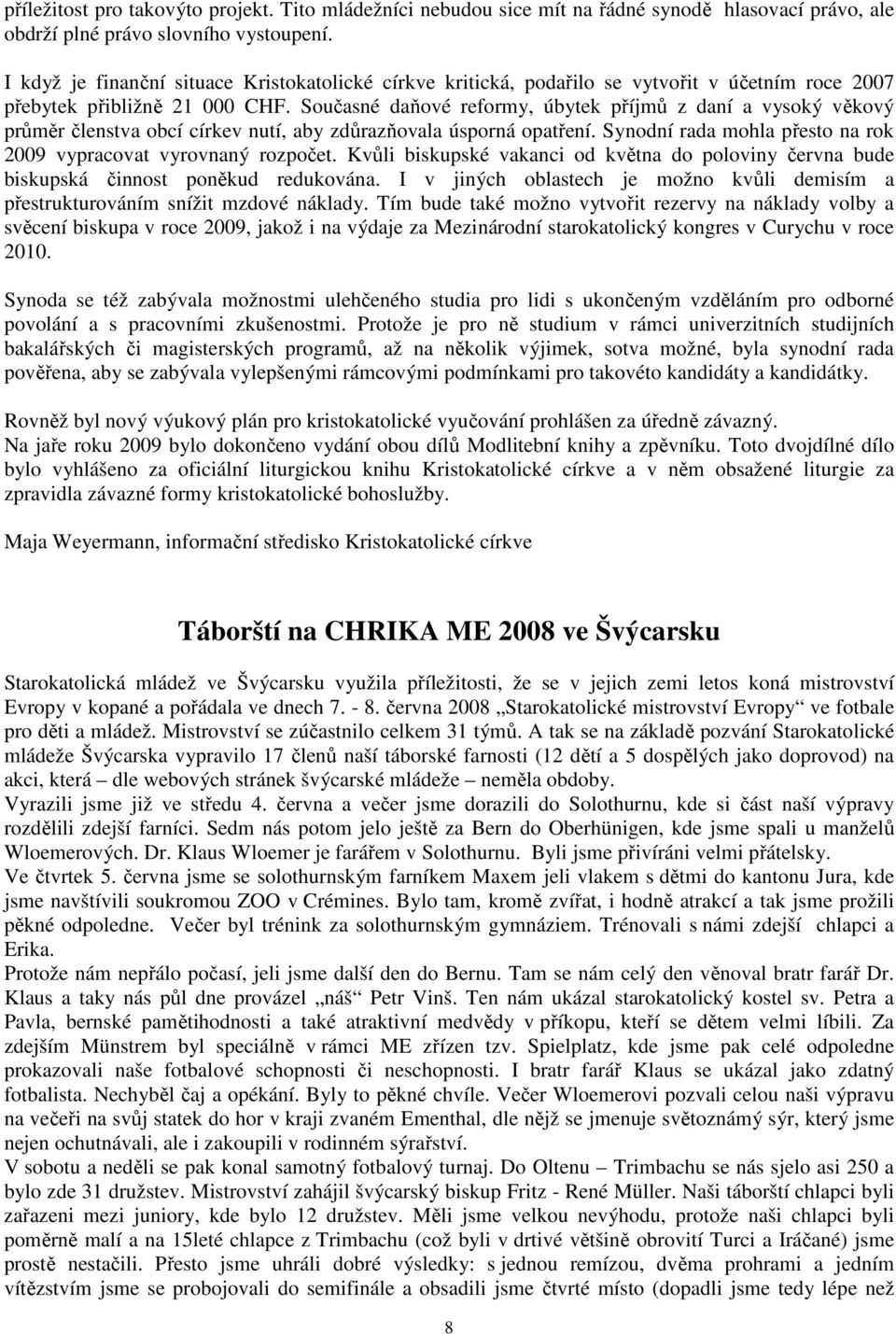 Současné daňové reformy, úbytek příjmů z daní a vysoký věkový průměr členstva obcí církev nutí, aby zdůrazňovala úsporná opatření. Synodní rada mohla přesto na rok 2009 vypracovat vyrovnaný rozpočet.