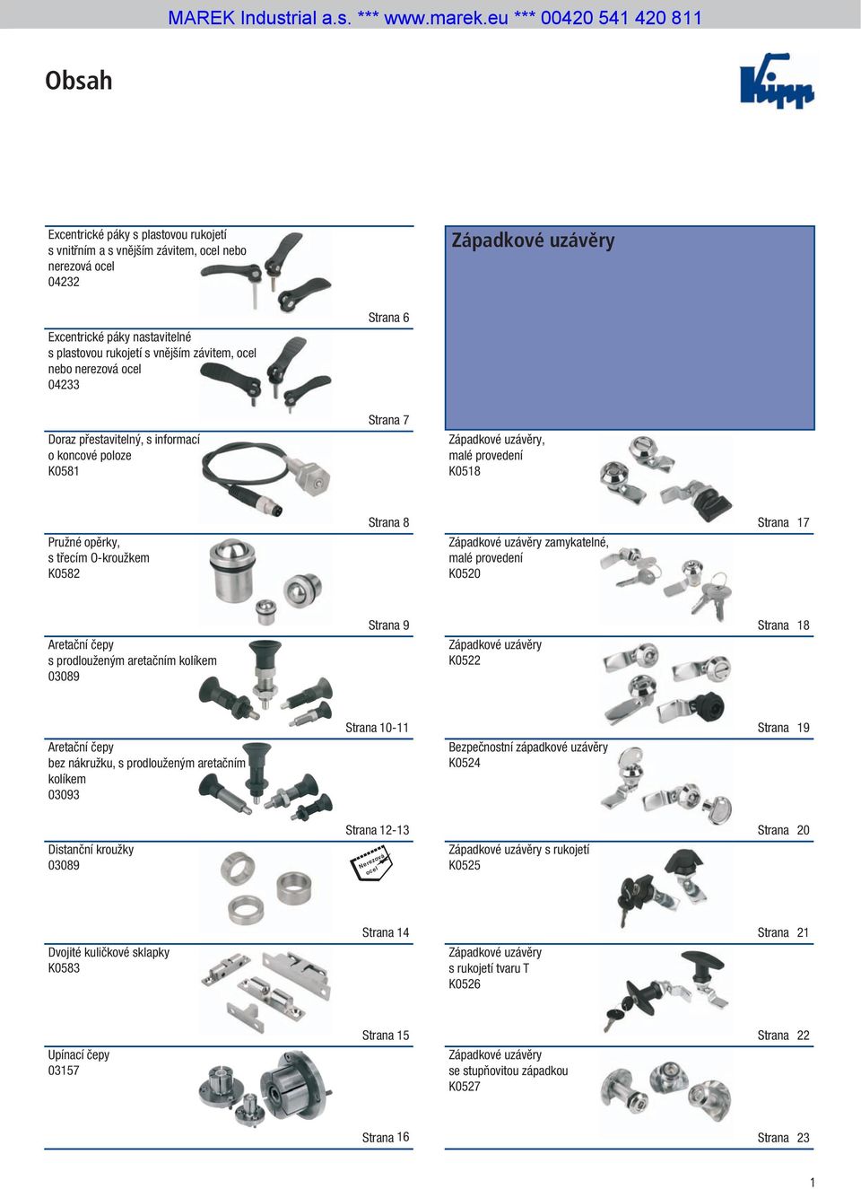 uzávěry zamykatelné, malé provedení K0520 Strana 17 Aretační čepy s prodlouženým aretačním kolíkem 03089 Strana 9 Západkové uzávěry K0522 Strana 18 Aretační čepy bez nákružku, s prodlouženým