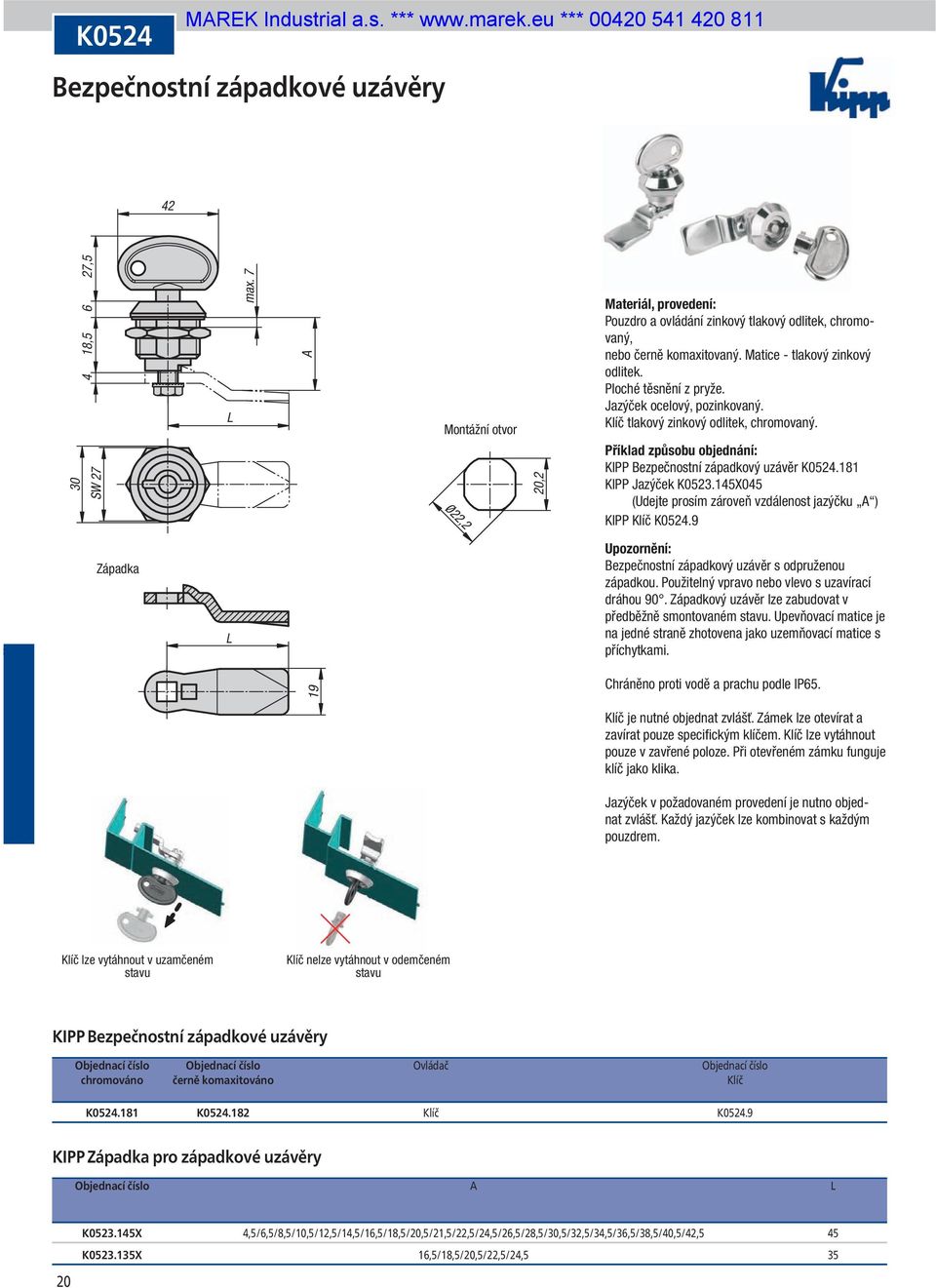 145X045 (Udejte prosím zároveň vzdálenost jazýčku A ) KIPP Klíč K0524.9 ap3 Západka Bezpečnostní západkový uzávěr s odpruženou západkou. Použitelný vpravo nebo vlevo s uzavírací dráhou 90.