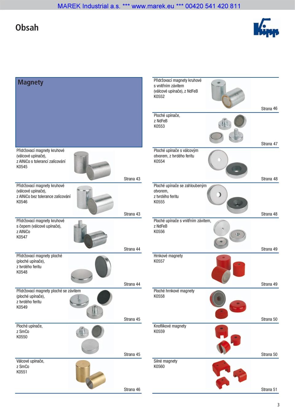 upínače se zahloubeným otvorem, z tvrdého feritu K0555 Strana 48 Přidržovací magnety kruhové s čepem (válcové upínače), z AlNiCo K0547 Strana 43 Ploché upínače s vnitřním závitem, z NdFeB K0556