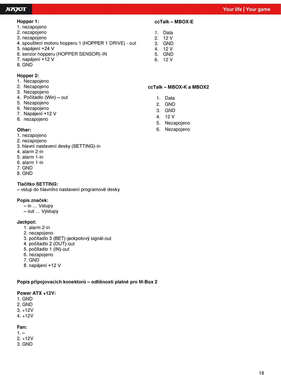 alarm 2-in 5. alarm 1-in 6. alarm 1-in 7. GND 8. GND cctalk MBOX-E 1. Data 2. 12 V 3. GND 4. 12 V 5. GND 6. 12 V cctalk MBOX-K a MBOX2 1. Data 2. GND 3. GND 4. 12 V 5. Nezapojeno 6.