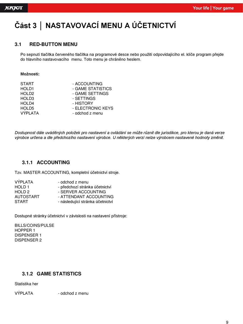 Možnosti: START HOLD1 HOLD2 HOLD3 HOLD4 HOLD5 VÝPLATA - ACCOUNTING - GAME STATISTICS - GAME SETTINGS - SETTINGS - HISTORY - ELECTRONIC KEYS - odchod z menu Dostupnost dále uváděných položek pro