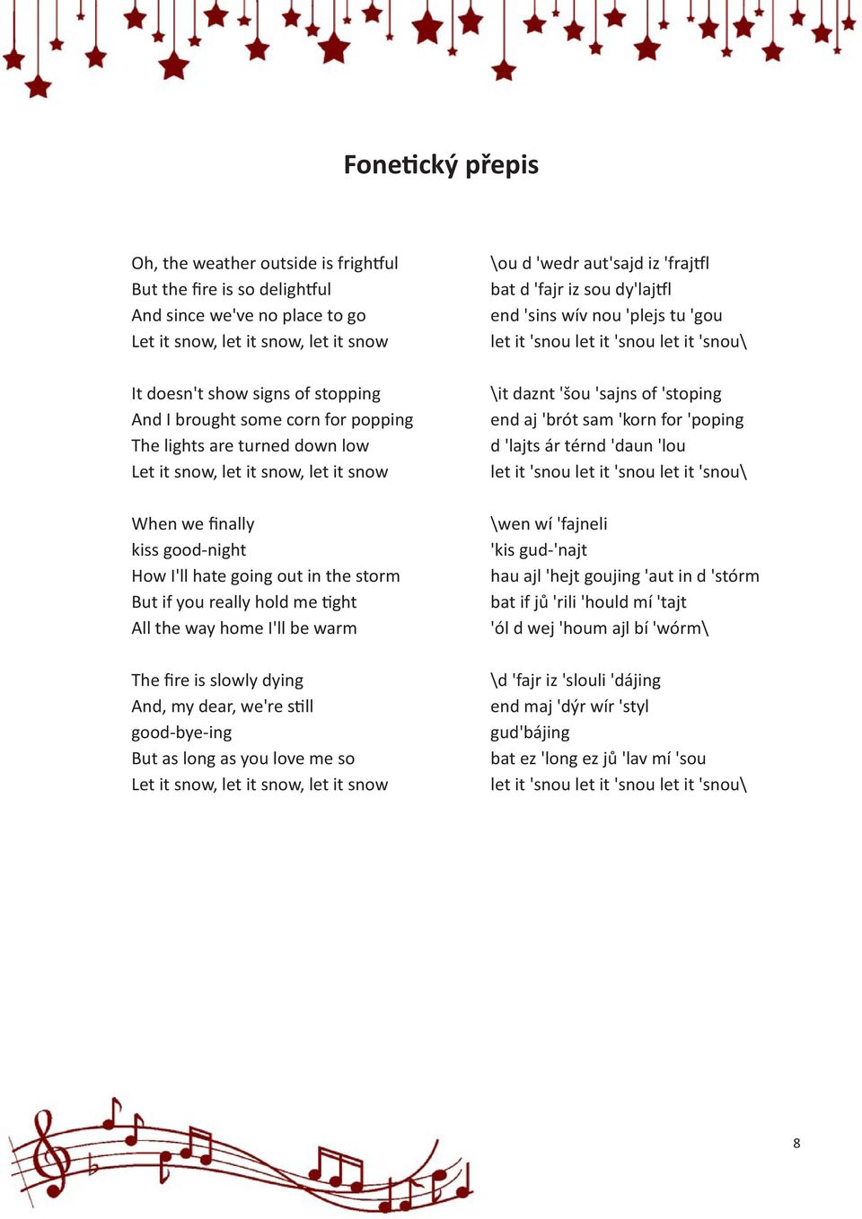 All the way home I'll be warm The fire is slowly dying And, my dear, we're still good-bye-ing But as long as you love me so Let it snow, let it snow, let it snow \ou d 'wedr aut'sajd iz 'frajtfl bat