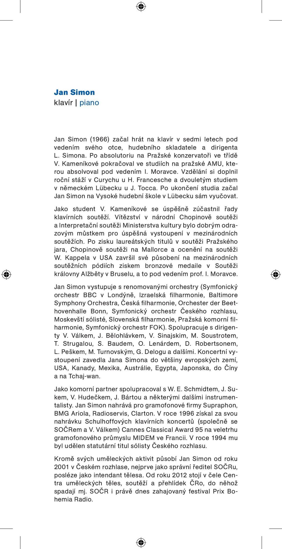 Po ukončení studia začal Jan Simon na Vysoké hudební škole v Lübecku sám vyučovat. Jako student V. Kameníkové se úspěšně zúčastnil řady klavírních soutěží.