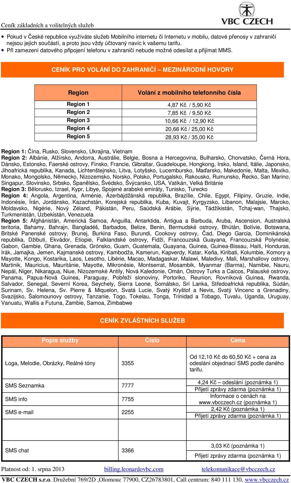 CENÍK PRO VOLÁNÍ DO ZAHRANIČÍ MEZINÁRODNÍ HOVORY Region Region 1 Region 2 Region 3 Region 4 Region 5 Volání z mobilního telefonního čísla 4,87 Kč / 5,90 Kč 7,85 Kč / 9,50 Kč 10,66 Kč / 12,90 Kč 20,66